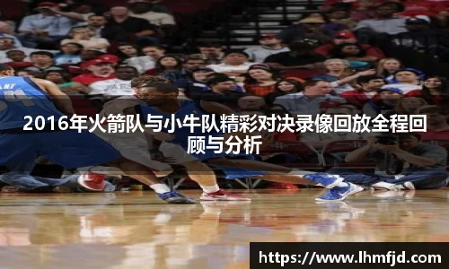 2016年火箭队与小牛队精彩对决录像回放全程回顾与分析