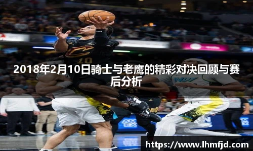 2018年2月10日骑士与老鹰的精彩对决回顾与赛后分析