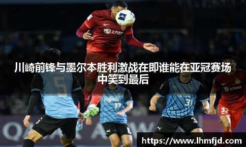 川崎前锋与墨尔本胜利激战在即谁能在亚冠赛场中笑到最后